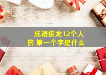 成语接龙12个人的 第一个字是什么